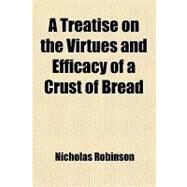 A Treatise on the Virtues and Efficacy of a Crust of Bread by Robinson, Nicholas, 9781443275859
