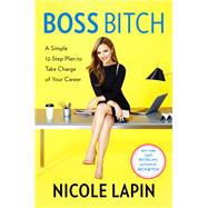 Boss Bitch A Simple 12-Step Plan to Take Charge of Your Career by LAPIN, NICOLE, 9780451495860