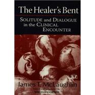 The Healer's Bent: Solitude and Dialogue in the Clinical Encounter by McLaughlin; James T., 9781138005860