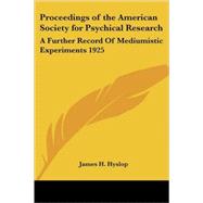 Proceedings of the American Society for Psychical Research : A Further Record of Mediumistic Experiments 1925 by Hyslop, James H., 9781417975860