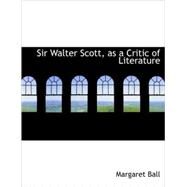 Sir Walter Scott as a Critic of Literature by Ball, Margaret, 9781437525861