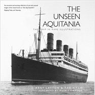 The Unseen Aquitania The Ship in Rare Illustrations by Layton, J. Kent; Fitch, Tad; Chirnside, Mark, 9781803995861
