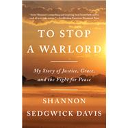 To Stop a Warlord My Story of Justice, Grace, and the Fight for Peace by Sedgwick Davis, Shannon, 9780812985863