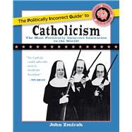 The Politically Incorrect Guide to Catholicism by Zmirak, John, 9781621575863