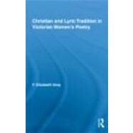 Christian and Lyric Tradition in Victorian Womens Poetry by Gray; F. Elizabeth, 9780415805865