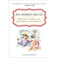 Why Manners Matter : What Confucius, Jefferson, and Jackie O Knew and You Should Too by Holdforth, Lucinda, 9780452295865