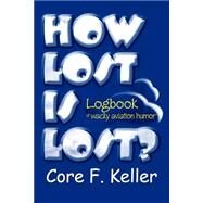How Lost Is Lost? : Logbook of Wacky Aviation Humor by Keller, Core F., 9780595305865
