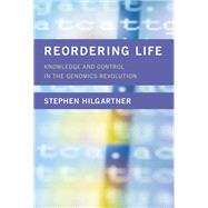 Reordering Life Knowledge and Control in the Genomics Revolution by Hilgartner, Stephen, 9780262035866