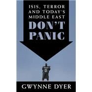 Don't Panic ISIS, Terror and Today's Middle East by Dyer, Gwynne, 9780345815866