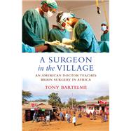 A Surgeon in the Village An American Doctor Teaches Brain Surgery in Africa by Bartelme, Tony, 9780807005866