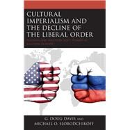 Cultural Imperialism and the Decline of the Liberal Order Russian and Western Soft Power in Eastern Europe by Davis, G. Doug; Slobodchikoff, Michael O., 9781498585866