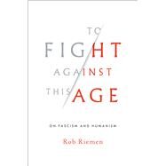 To Fight Against This Age On Fascism and Humanism by Riemen, Rob, 9780393635867
