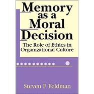 Memory as a Moral Decision: The Role of Ethics in Organizational Culture by Feldman,Steve, 9780765805867
