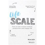 Lifescale How to Live a More Creative, Productive, and Happy Life by Solis, Brian, 9781119535867