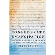 Confederate Emancipation Southern Plans to Free and Arm Slaves during the Civil War by Levine, Bruce, 9780195315868