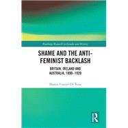 Shame and the Anti-Feminist Backlash: Britain, Ireland and Australia, 1890-1920 by Crozier-De Rosa; Sharon, 9780415635868
