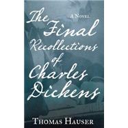 The Final Recollections of Charles Dickens A Novel by Hauser, Thomas, 9781619025868