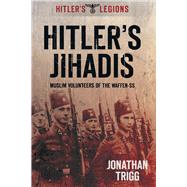 Hitler's Jihadis Muslim Volunteers of the Waffen-SS by Trigg, Jonathan, 9780752465869
