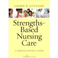 Strengths-Based Nursing Care by Gottlieb, Laurie N., R.N., Ph.D.; Gottlieb, Bruce, Ph.d. (COL), 9780826195869