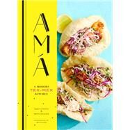 Ama A Modern Tex-Mex Kitchen (Mexican Food Cookbooks, Tex-Mex Cooking, Mexican and Spanish Recipes) by Centeno, Josef; Hallock, Betty; Fuller, Ren, 9781452155869