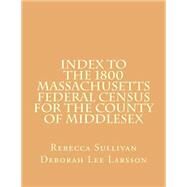 Index to the 1800 Massachusetts Federal Census for the County of Middlesex by Sullivan, Rebecca; Larsson, Deborah Lee, 9781503255869