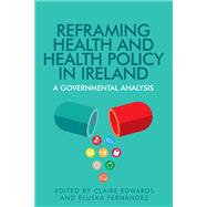 Reframing health and health policy in Ireland A governmental analysis by Edwards, Claire; Fernndez, Eluska, 9780719095870