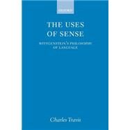 The Uses of Sense Wittgenstein's Philosophy of Language by Travis, Charles, 9780199245871