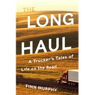 The Long Haul A Trucker's Tales of Life on the Road by Murphy, Finn, 9780393355871
