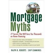 Mortgage Myths 77 Secrets That Will Save You Thousands on Home Financing by Roberts, Ralph R.; Cummings, Chip, 9780470195871