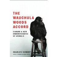 The Wauchula Woods Accord Toward a New Understanding of Animals by Siebert, Charles, 9780743295871