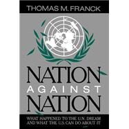 Nation Against Nation What Happened to the U.N. Dream and What the U.S. Can Do About It by Franck, Thomas M., 9780195035872