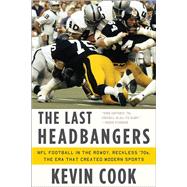 The Last Headbangers NFL Football in the Rowdy, Reckless '70s: the Era that Created Modern Sports by Cook, Kevin, 9780393345872