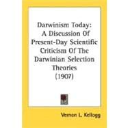 Darwinism Today : A Discussion of Present-Day Scientific Criticism of the Darwinian Selection Theories (1907) by Kellogg, Vernon L., 9780548565872