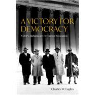 A Victory for Democracy NAACP v. Alabama and Freedom of Association by Eagles, Charles W., 9780197795873