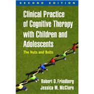 Clinical Practice of Cognitive Therapy with Children and Adolescents, Second Edition The Nuts and Bolts by Friedberg, Robert D.; McClure, Jessica M., 9781462535873