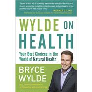 Wylde on Health Your Best Choices in the World of Natural Health by WYLDE, BRYCE, 9780307355874