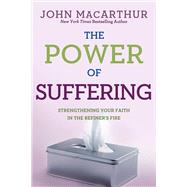 The Power of Suffering Strengthening Your Faith in the Refiner's Fire by MacArthur, Jr., John, 9780781405874