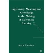 Legitimacy, Meaning And Knowledge in the Making of Taiwanese Identity by Harrison, Mark, 9781403975874