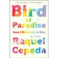 Bird of Paradise How I Became Latina by Cepeda, Raquel, 9781451635874
