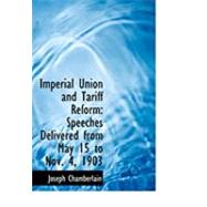 Imperial Union and Tariff Reform : Speeches Delivered from May 15 to Nov. 4, 1903 by Chamberlain, Joseph, 9780554785875