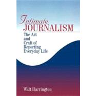 Intimate Journalism : The Art and Craft of Reporting Everyday Life by Walt Harrington, 9780761905875