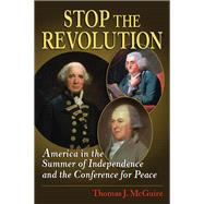 Stop the Revolution America in the Summer of Independence and the Conference for Peace by McGuire, Thomas J., 9780811705875