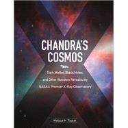 Chandra's Cosmos Dark Matter, Black Holes, and Other Wonders Revealed by NASA's Premier X-Ray Observatory by Tucker, Wallace H., 9781588345875