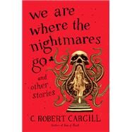 We Are Where the Nightmares Go and Other Stories by Cargill, C. Robert, 9780062405876