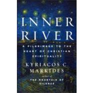 Inner River A Pilgrimage to the Heart of Christian Spirituality by Markides, Kyriacos C., 9780307885876