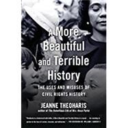 A More Beautiful and Terrible History The Uses and Misuses of Civil Rights History by THEOHARIS, JEANNE, 9780807075876