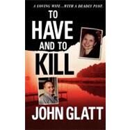 To Have and To Kill Nurse Melanie McGuire, an Illicit Affair, and the Gruesome Murder of Her Husband by Glatt, John, 9781250025876