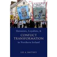Unionists, Loyalists, and Conflict Transformation in Northern Ireland by Smithey, Lee A., 9780195395877