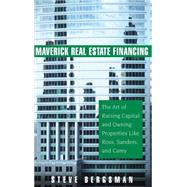Maverick Real Estate Financing The Art of Raising Capital and Owning Properties Like Ross, Sanders and Carey by Bergsman, Steve, 9780471745877