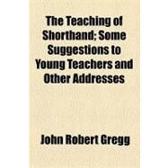 The Teaching of Shorthand: Some Suggestions to Young Teachers and Other Addresses by Gregg, John Robert; Sclater, Philip Lutley, 9781154465877
